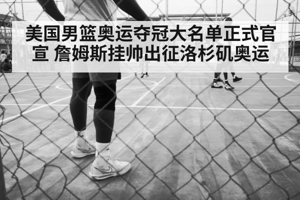 美国男篮奥运夺冠大名单正式官宣 詹姆斯挂帅出征洛杉矶奥运